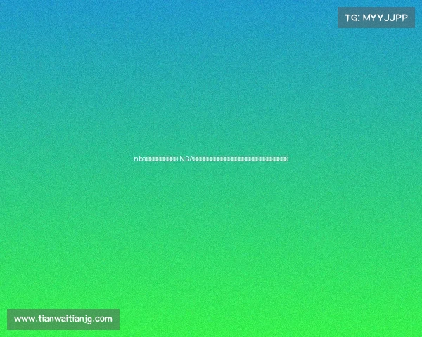 nba季前赛直播视频回放 NBA季前赛直播赛事震撼开启全程精彩对决球迷狂欢盛典不容错过