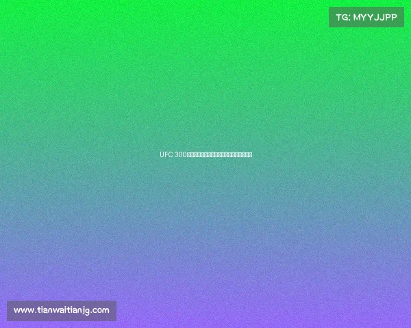 UFC 300历史性战役巨星云集新王加冕格斗世界沸腾