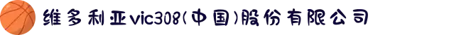 维多利亚vic308(中国)股份有限公司